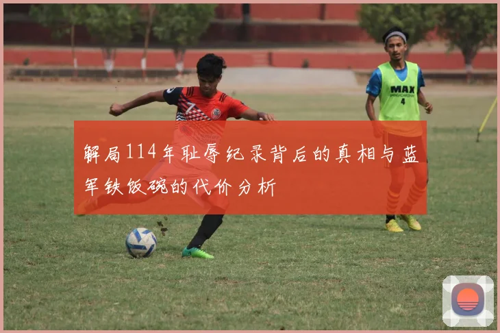 解局114年耻辱纪录背后的真相与蓝军铁饭碗的代价分析