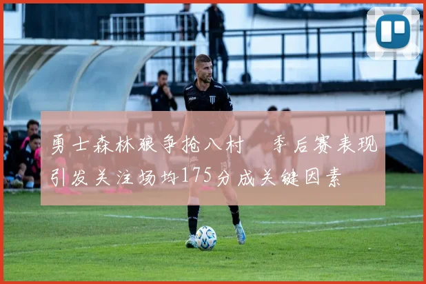 勇士森林狼争抢八村塁季后赛表现引发关注场均175分成关键因素