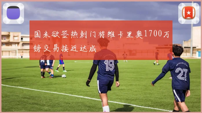 国米欲签热刺门将维卡里奥1700万镑交易接近达成