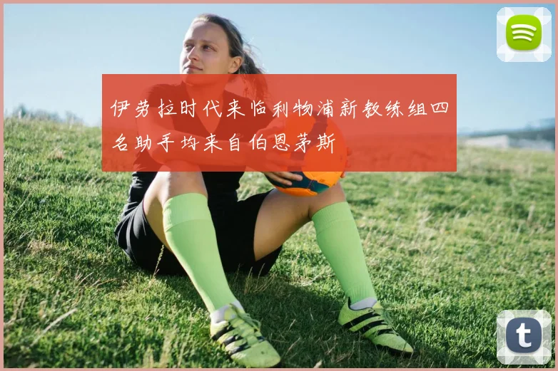 伊劳拉时代来临利物浦新教练组四名助手均来自伯恩茅斯