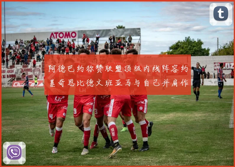 阿德巴约称赞联盟顶级内线阵容约基奇恩比德文班亚马与自己并肩作战