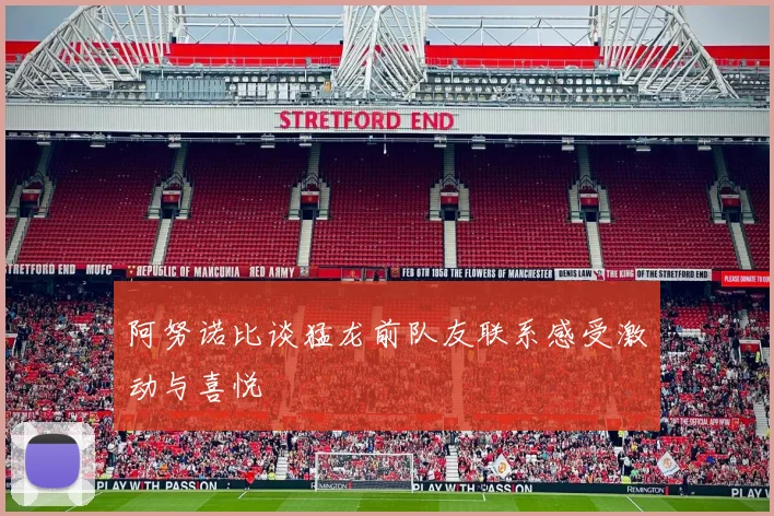 阿努诺比谈猛龙前队友联系感受激动与喜悦